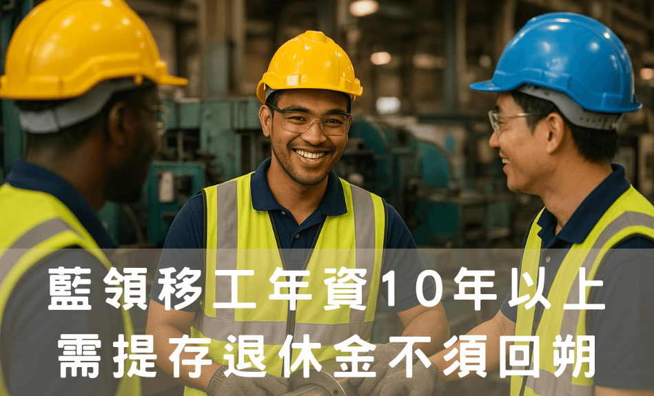 藍領移工退休金制度自115年4月1日起正式實施：年資10年以上需提存，不須回朔